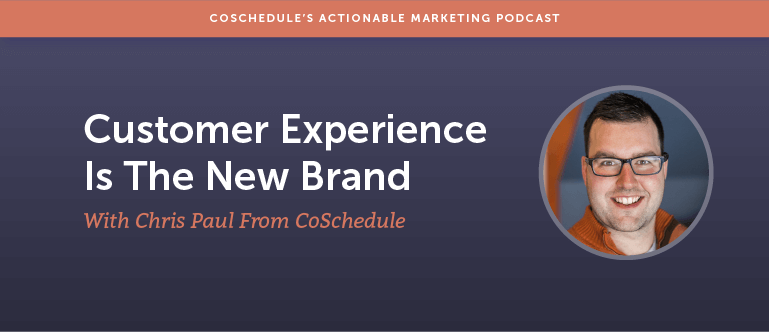 Customer Experience Is The New Brand With Chris Paul From CoSchedule [AMP 121]