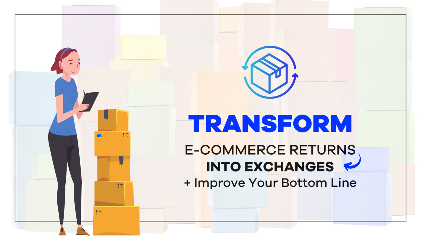 Transform E-Commerce Returns into Exchanges and Improve Your Bottom Line