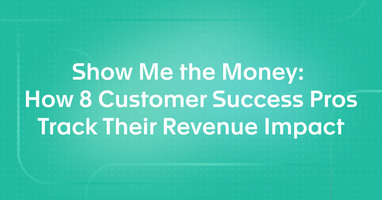 Show Me the Money: How 8 Customer Success Pros Track Their Revenue Impact