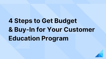 4 Steps to Get Budget & Buy-In for Your Customer Education Program