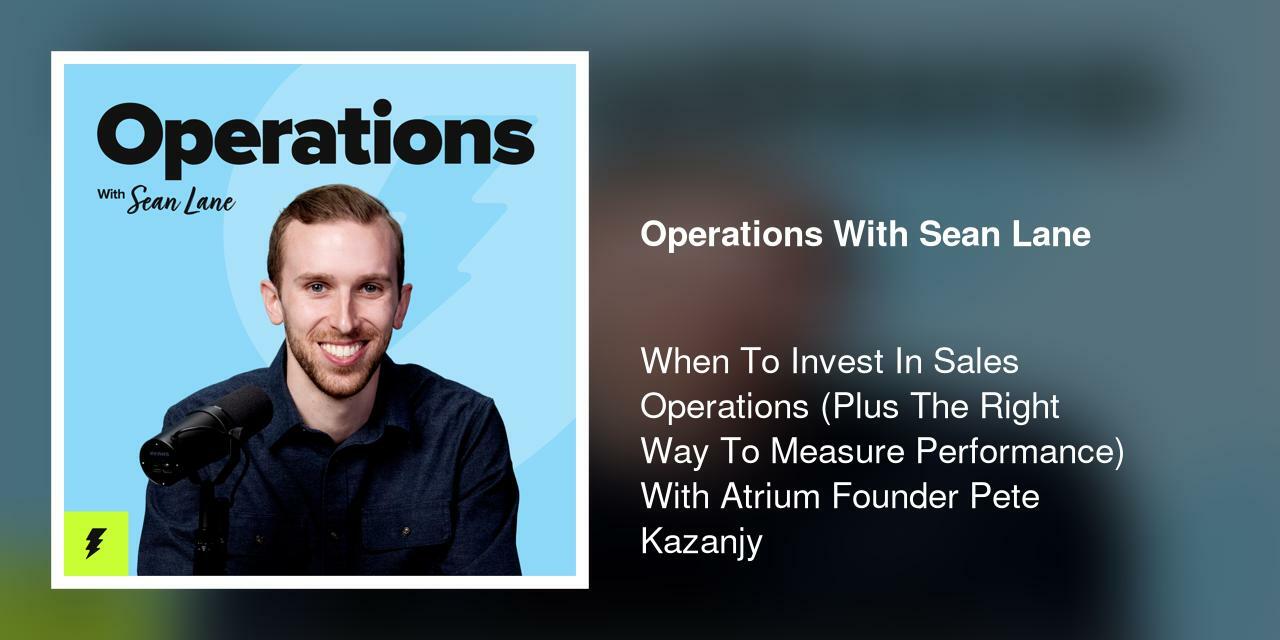 When To Invest In Sales Operations (Plus The Right Way To Measure Performance) With Atrium Founder Pete Kazanjy