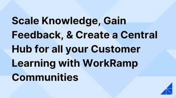 WorkRamp Communities is Available Now: Scale Knowledge, Gain Feedback, and Create a Central Hub for all Your Customer Learning