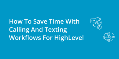 How To Save Time With Calling And Texting Workflows For HighLevel