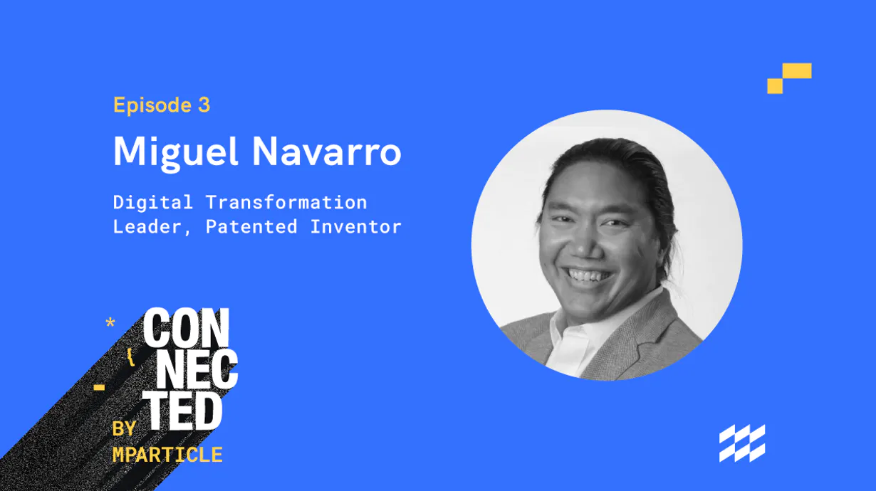 Connected, by mParticle Episode 3: Leveraging emerging platforms with Miguel Navarro