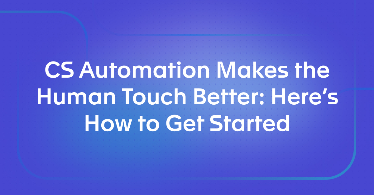 CS Automation Makes the Human Touch Better: Here's How to Get Started