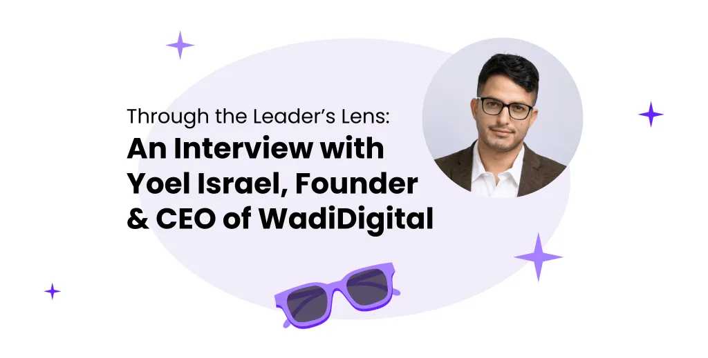 Through the Leader's Lens: Interview with Yoel Israel, Founder & CEO of WadiDigital