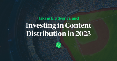 Taking Big Swings and Investing in Content Distribution in 2023