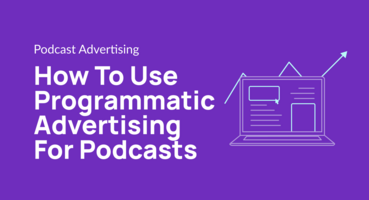 How To Use Programmatic Advertising For Podcasts