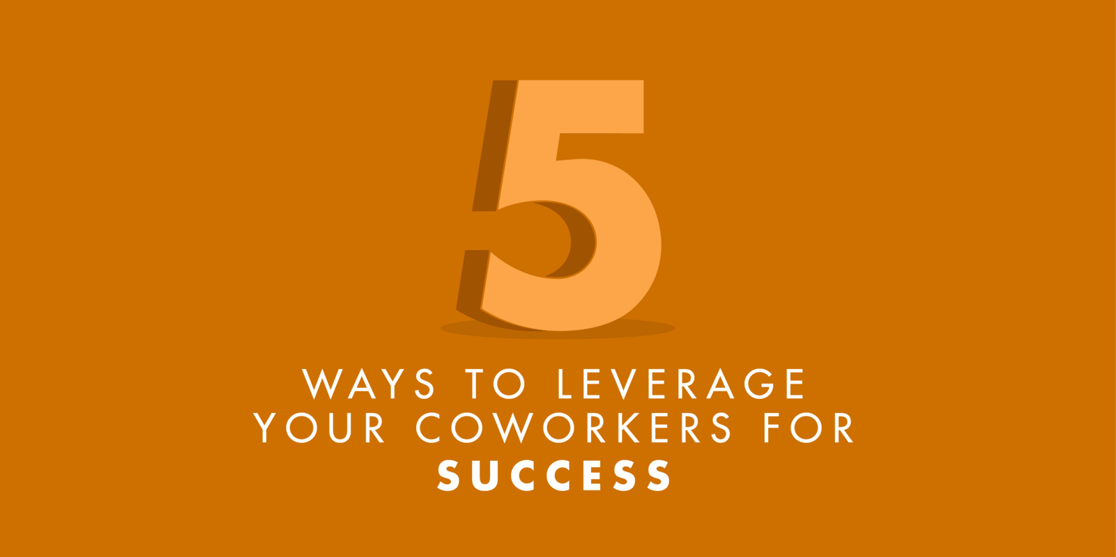 5 Ways to Leverage Your Coworkers for Success