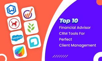 Top 10 Financial Advisor CRM Tools For Perfect Client Management
