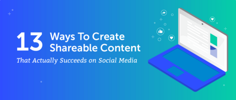 13 Ways To Create Shareable Content That Actually Succeeds on Social Media