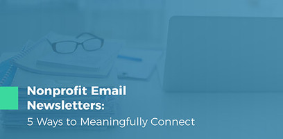 Nonprofit Email Newsletters: 5 Ways to Meaningfully Connect