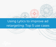 Top 5 use-cases of Lytics improving ad retargeting
