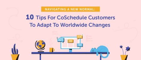 Navigating a New Normal: 10 Tips for CoSchedule Customers to Adapt to Worldwide Changes