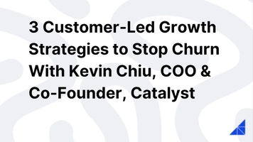 3 Customer-Led Growth Strategies to Stop Churn With Kevin Chiu, COO & Co-Founder, Catalyst