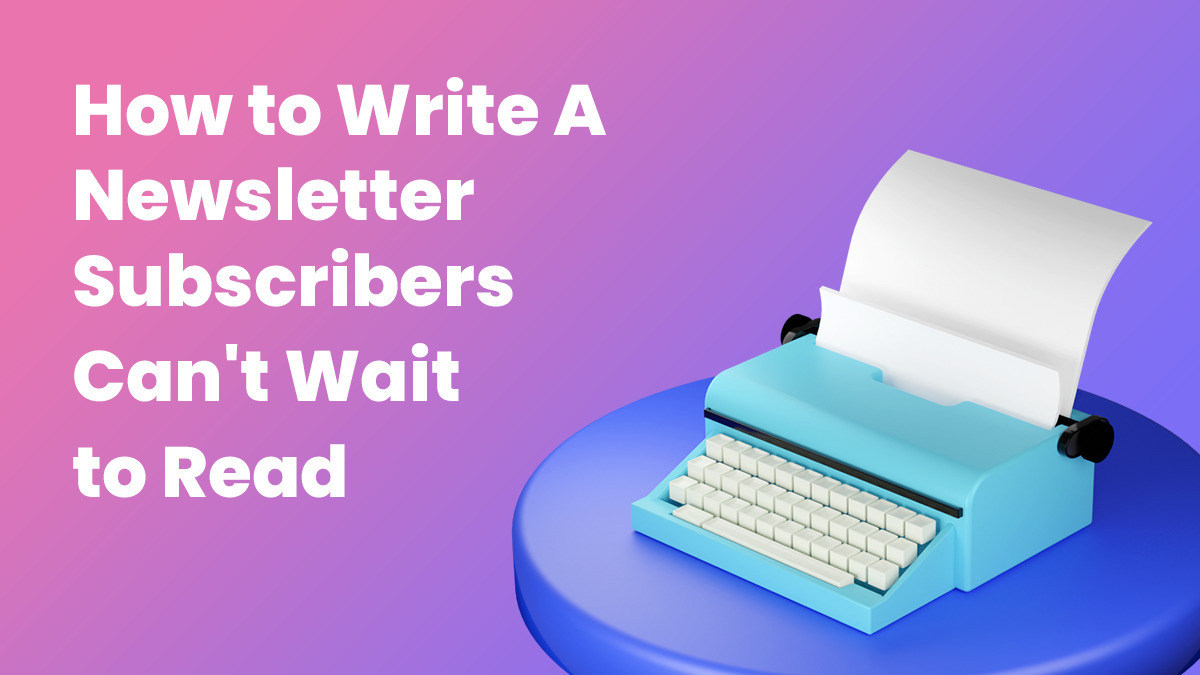 How To Write A Newsletter People Can't Wait to Read