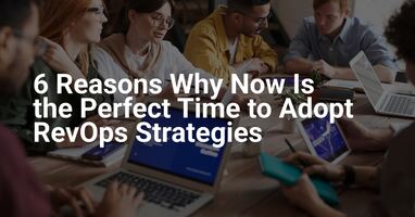 6 Reasons Why Now Is the Perfect Time to Adopt RevOps Strategies