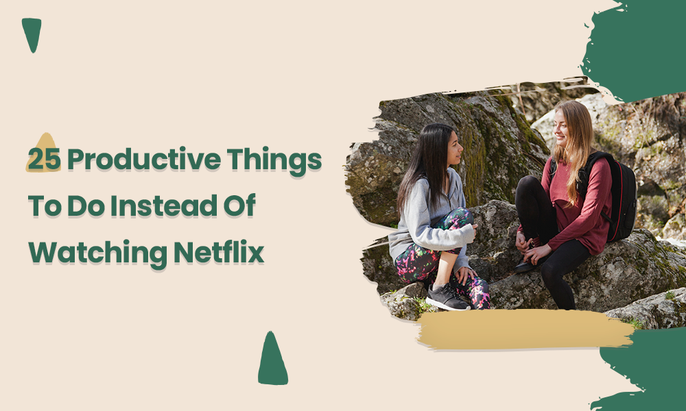 25 Productive Things To Do Instead Of Watching Netflix