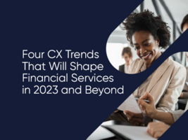 Four CX Trends That Will Shape Financial Services in 2023 and Beyond