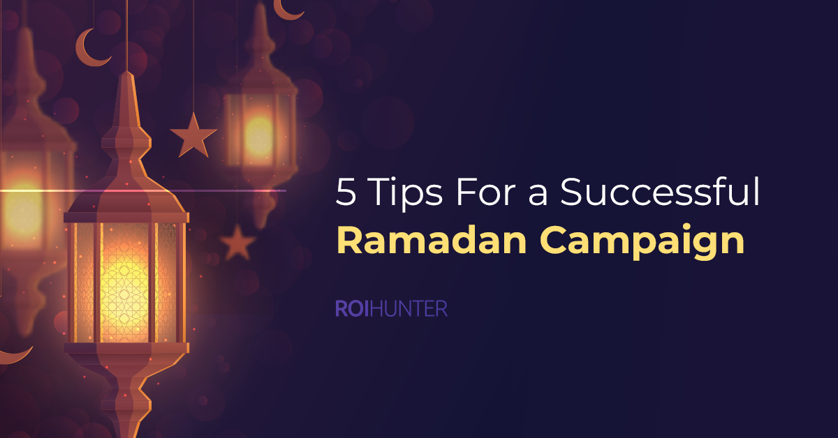 ROI Hunter's 5 Tips For a Successful Ramadan Campaign