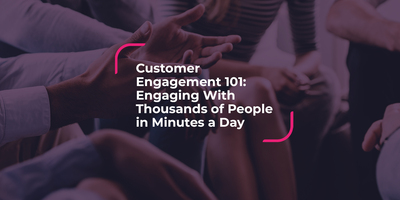 Customer Engagement 101: Engaging With Thousands in Minutes