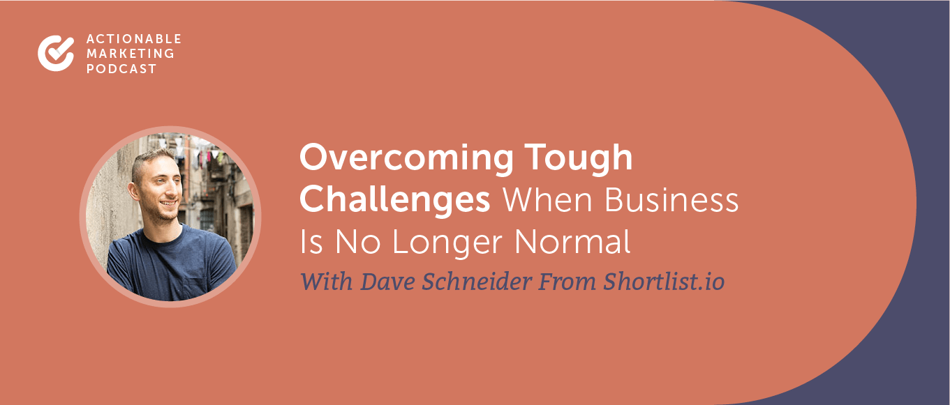 Overcoming Tough Challenges When Business is No Longer Normal With Dave Schneider From Shortlist.io [AMP 194]