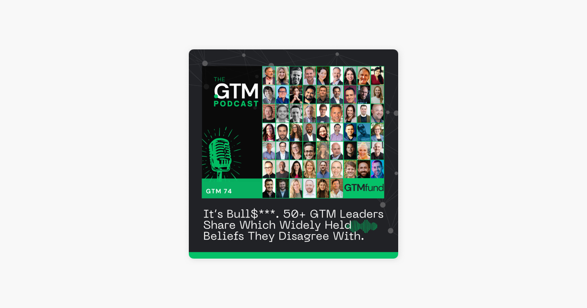 ‎The GTM Podcast: GTM 74: It's Bull$***. 50+ GTM Leaders Share Which Widely Held Beliefs They Disagree With on Apple Podcasts