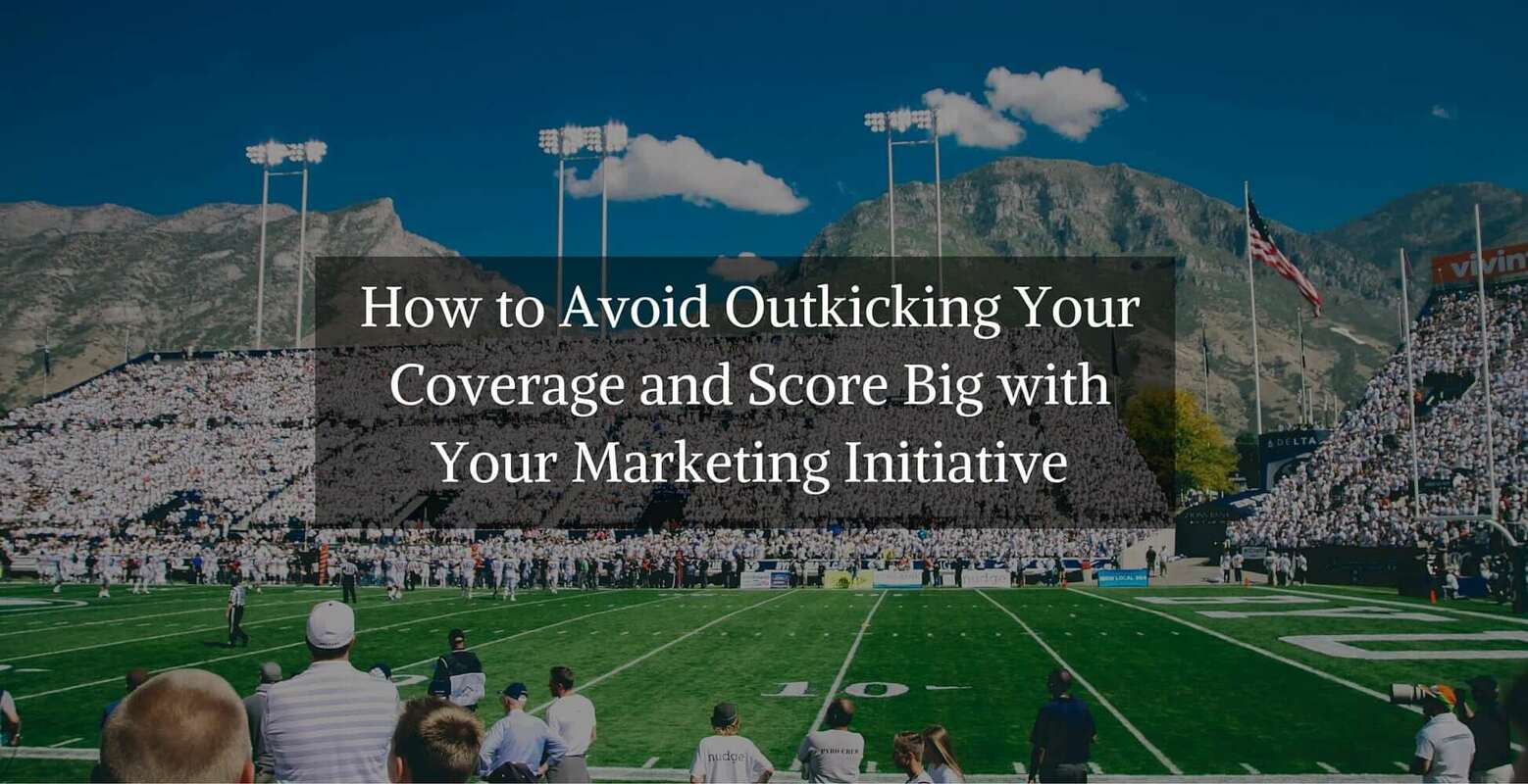 How to Avoid Outkicking Coverage and Score Big with Marketing Initiative