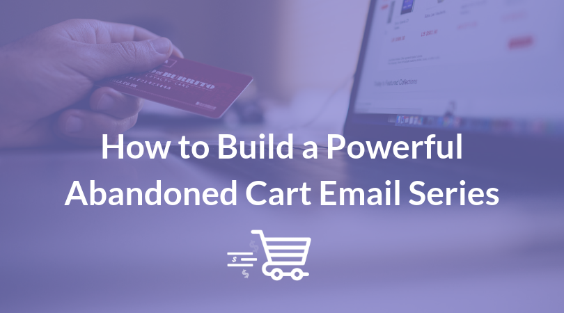 How to Build a Powerful Abandoned Cart Email Series