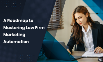 A Roadmap to Mastering Law Firm Marketing Automation