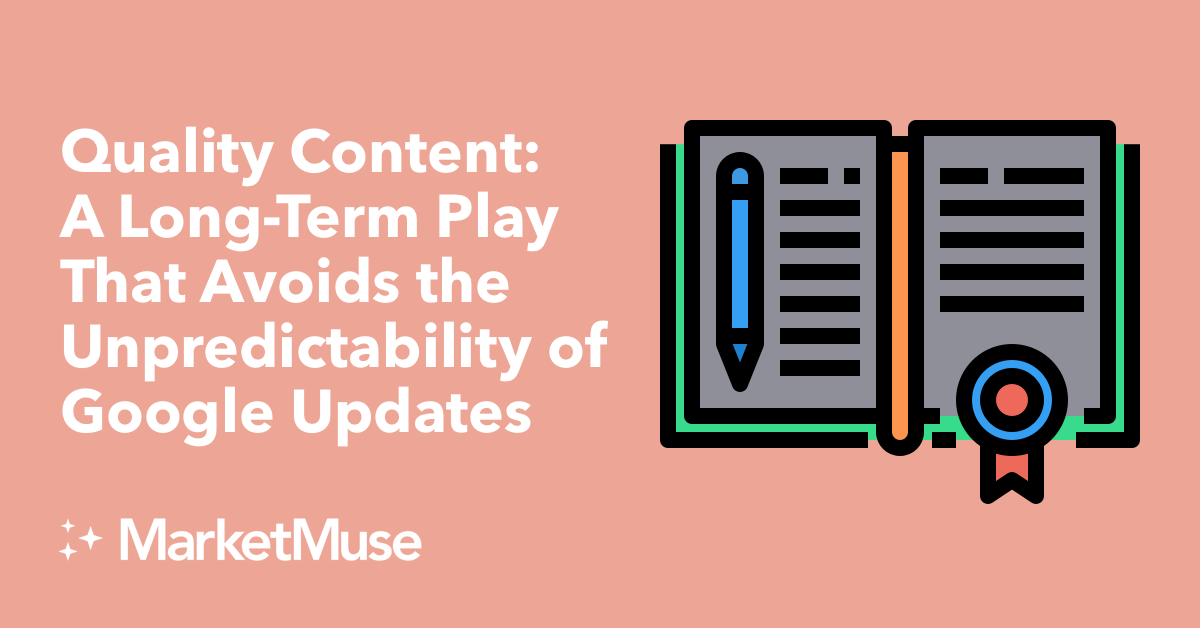 Quality Content: A Long-Term Play That Avoids the Unpredictability of Google Updates