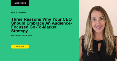 Three Reasons Why Your CEO Should Embrace An Audience-Focused Go-To-Market Strategy