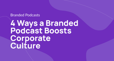 4 Ways a Branded Podcast Boosts Corporate Culture