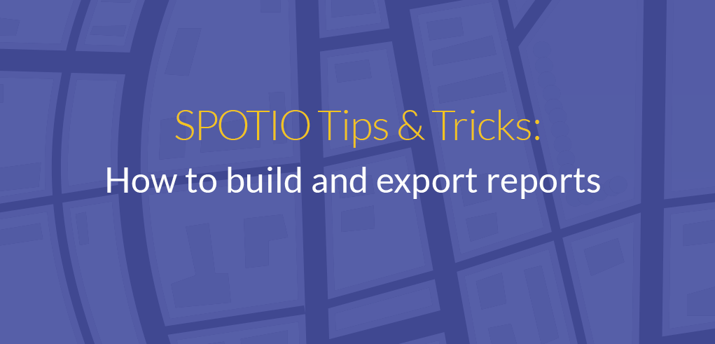 SPOTIO Tips & Tricks: Building & Exporting Reports