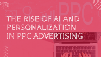 The Rise of AI and Personalization in PPC Advertising