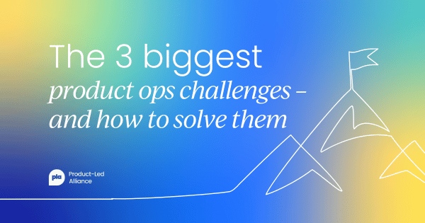 The 3 biggest challenges in product ops (and how to solve them)