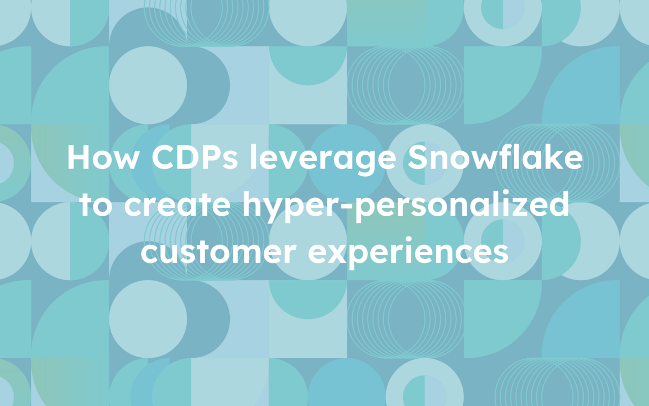 How CDPs leverage Snowflake to create hyper-personalized customer experiences