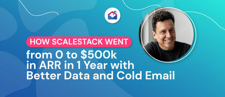 How Scalestack Went from 0 to $500k in ARR in 1 Year with Better Data and Cold Email