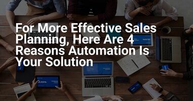 For More Effective Sales Planning, Here Are 4 Reasons Automation Is Your Solution