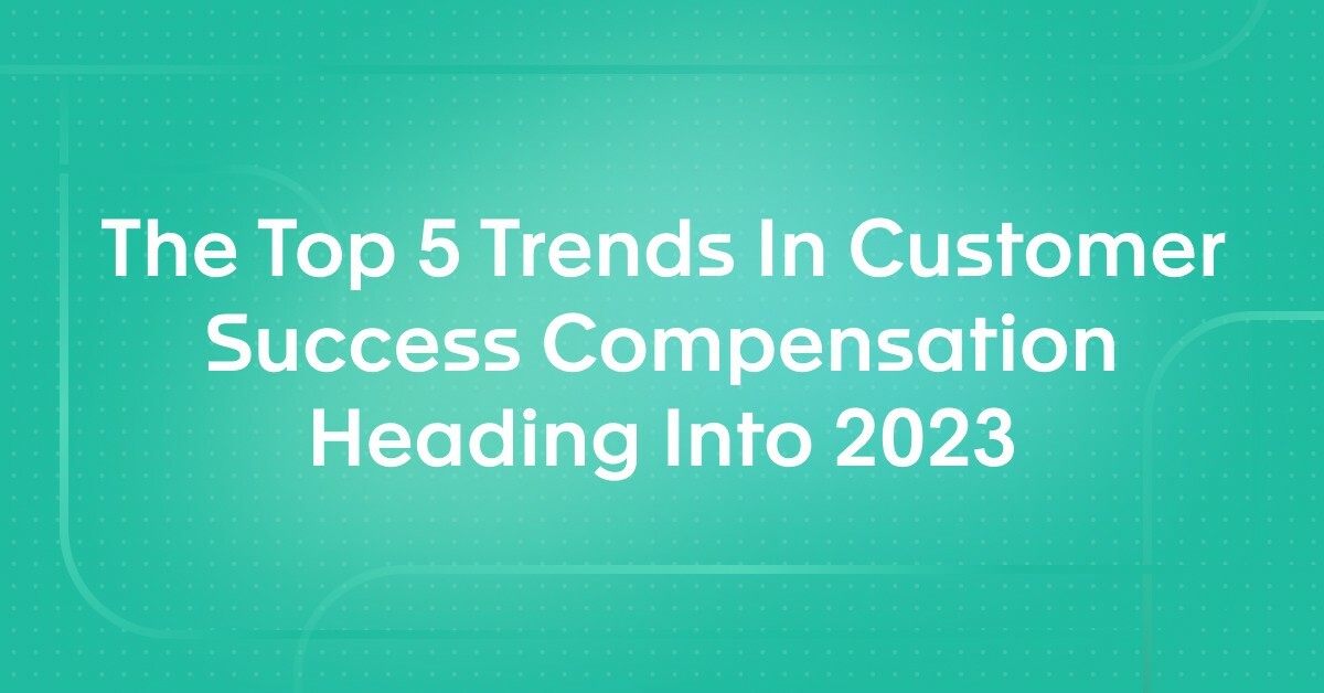The Top 5 Trends In Customer Success Compensation Heading Into 2023