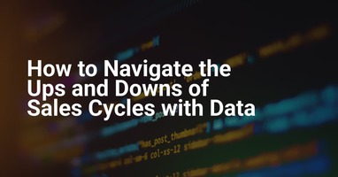 How to Navigate the Ups and Downs of Sales Cycles with Data