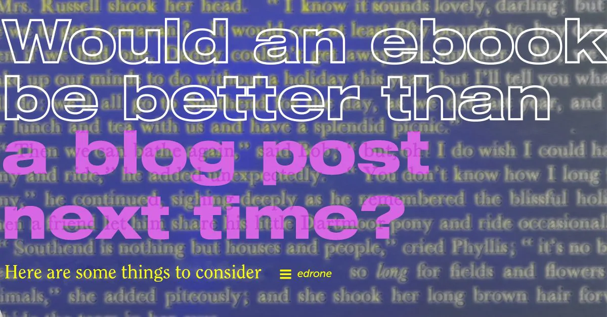 Would an ebook be better than a blog post next time? Here are some things to consider