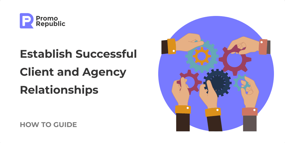 How to Establish Successful Client and Agency Relationships - PromoRepublic