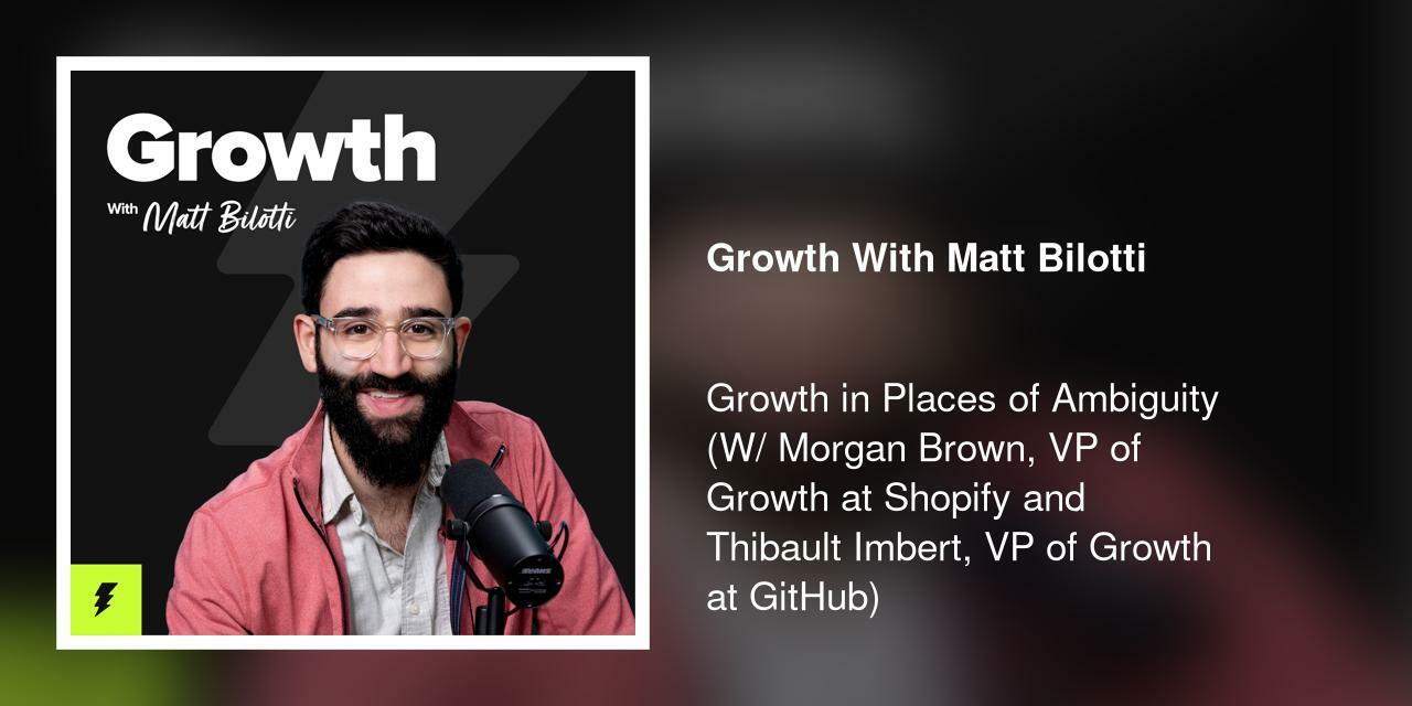 Growth in Places of Ambiguity (W/ Morgan Brown, VP of Growth at Shopify and Thibault Imbert, VP of Growth at GitHub)
