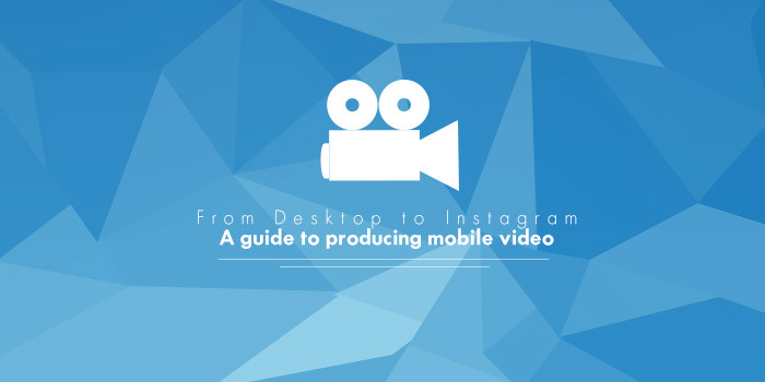 From Desktop to Instagram: A Guide to Producing Mobile Video