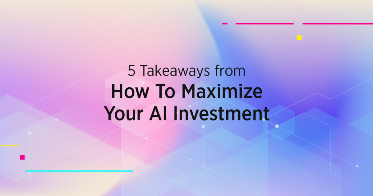 5 Takeaways from How To Maximize Your AI Investment