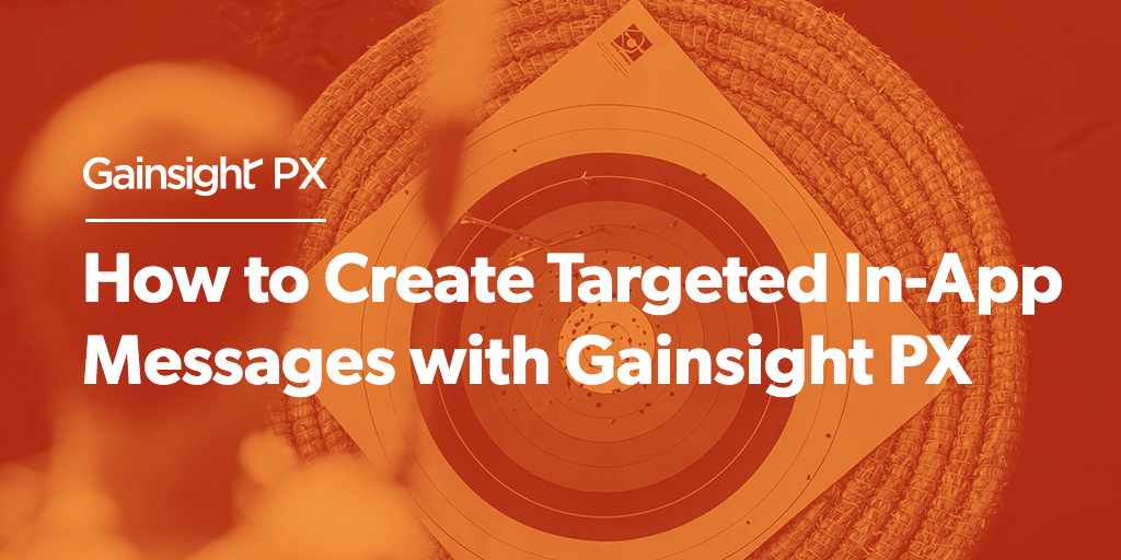 How to Create Targeted In-App Messages with Gainsight PX | Customer Success and Product Experience Software | Gainsight