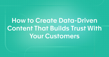 How to Create Data-Driven Content That Builds Trust With Your Customers