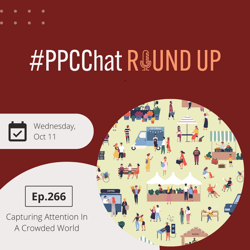 Capturing Attention In A Crowded World | PPCChat Roundup EP266