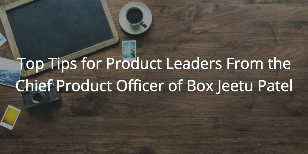 Top Tips for Product Leaders from the Chief Product Officer of Box Jeetu Patel | Customer Success and Product Experience Software | Gainsight